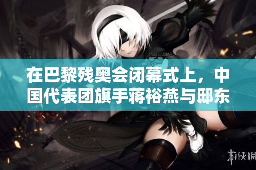 在巴黎残奥会闭幕式上，中国代表团旗手蒋裕燕与邸东东共同闪耀入场
