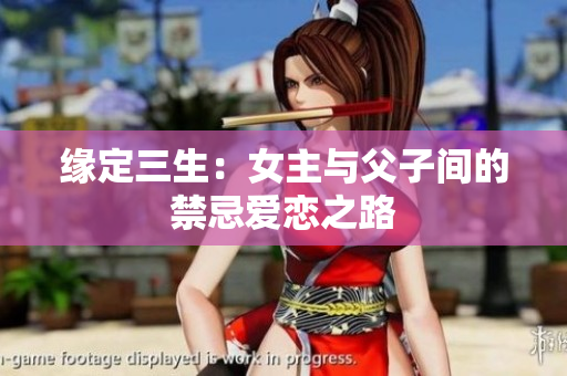缘定三生：女主与父子间的禁忌爱恋之路