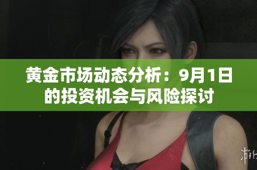 黄金市场动态分析：9月1日的投资机会与风险探讨