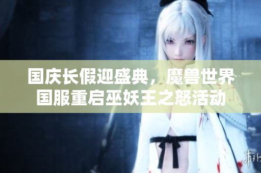 国庆长假迎盛典，魔兽世界国服重启巫妖王之怒活动