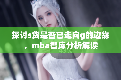 探讨s货是否已走向g的边缘，mba智库分析解读