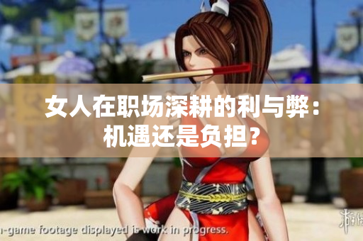 女人在职场深耕的利与弊：机遇还是负担？