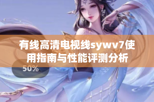 有线高清电视线sywv7使用指南与性能评测分析