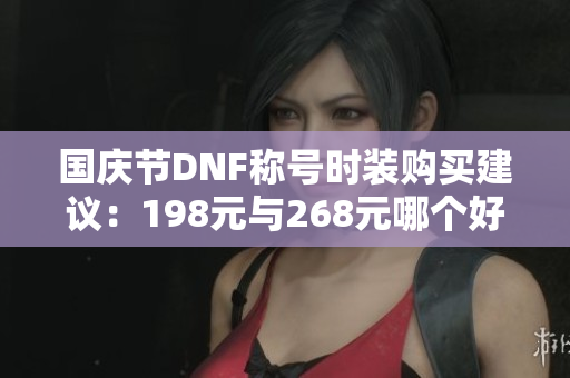 国庆节DNF称号时装购买建议：198元与268元哪个好