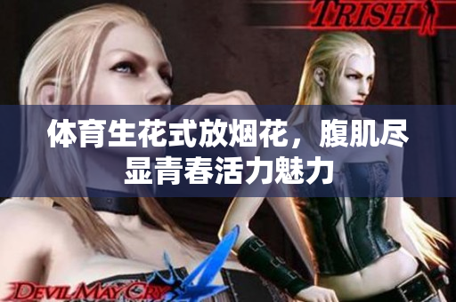 体育生花式放烟花，腹肌尽显青春活力魅力