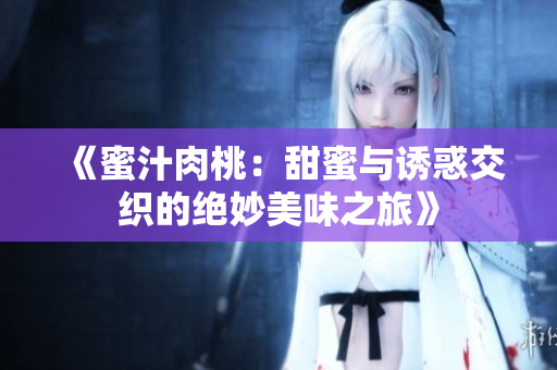 《蜜汁肉桃：甜蜜与诱惑交织的绝妙美味之旅》