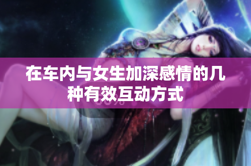 在车内与女生加深感情的几种有效互动方式