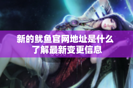 新的鱿鱼官网地址是什么 了解最新变更信息
