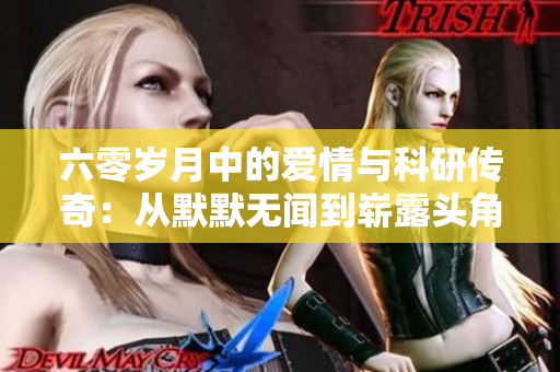 六零岁月中的爱情与科研传奇：从默默无闻到崭露头角