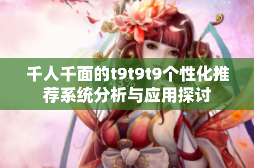 千人千面的t9t9t9个性化推荐系统分析与应用探讨