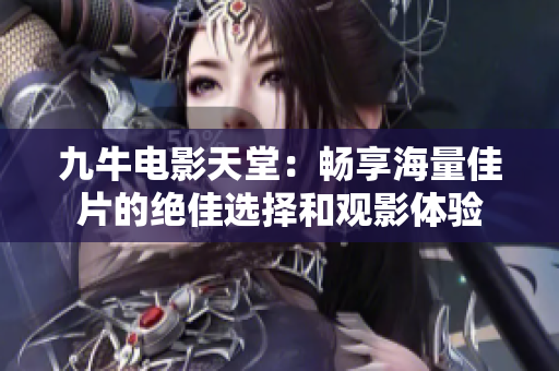 九牛电影天堂：畅享海量佳片的绝佳选择和观影体验
