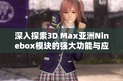 深入探索3D Max亚洲Ninebox模块的强大功能与应用技巧