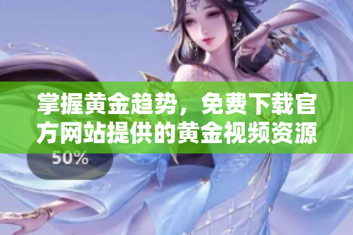 掌握黄金趋势，免费下载官方网站提供的黄金视频资源