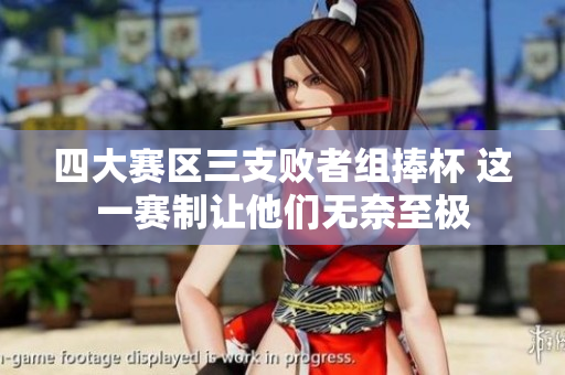 四大赛区三支败者组捧杯 这一赛制让他们无奈至极