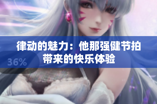 律动的魅力：他那强健节拍带来的快乐体验