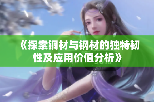 《探索铜材与钢材的独特韧性及应用价值分析》