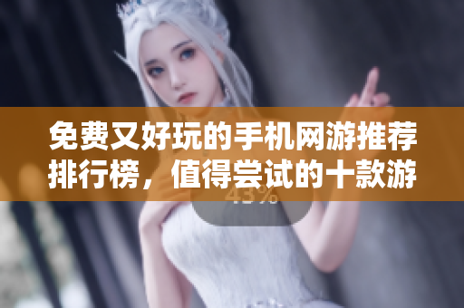 免费又好玩的手机网游推荐排行榜，值得尝试的十款游戏