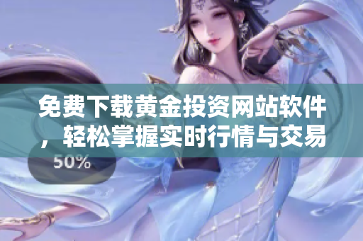 免费下载黄金投资网站软件，轻松掌握实时行情与交易技巧
