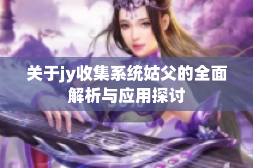 关于jy收集系统姑父的全面解析与应用探讨