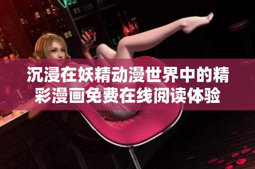 沉浸在妖精动漫世界中的精彩漫画免费在线阅读体验