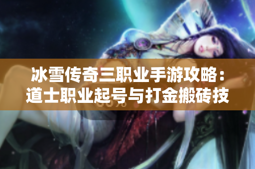 冰雪传奇三职业手游攻略：道士职业起号与打金搬砖技巧解析