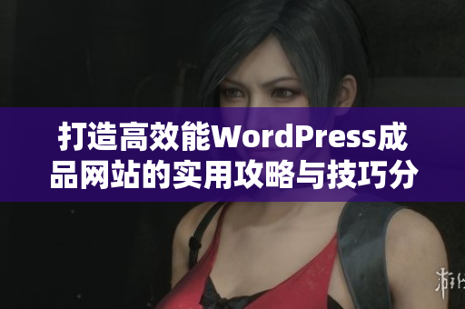 打造高效能WordPress成品网站的实用攻略与技巧分享