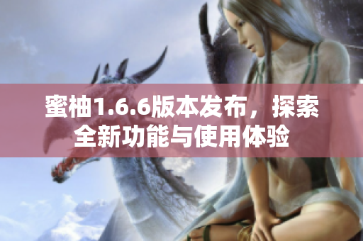 蜜柚1.6.6版本发布，探索全新功能与使用体验