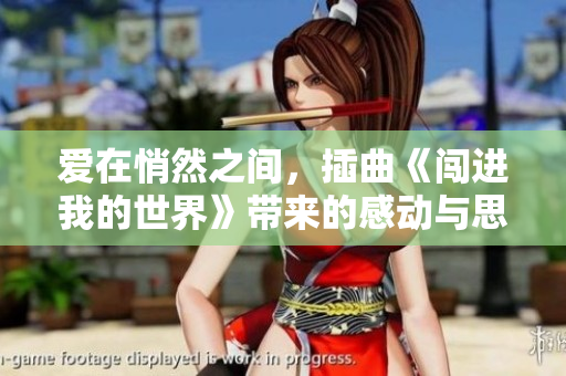 爱在悄然之间，插曲《闯进我的世界》带来的感动与思考