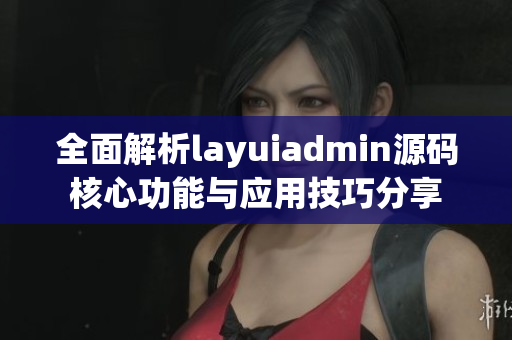 全面解析layuiadmin源码核心功能与应用技巧分享