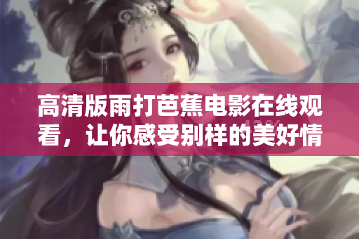 高清版雨打芭蕉电影在线观看，让你感受别样的美好情感