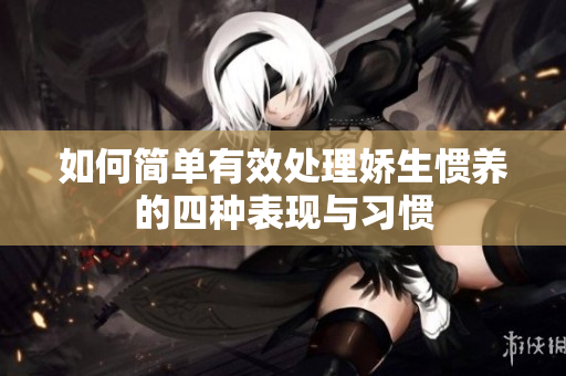 如何简单有效处理娇生惯养的四种表现与习惯