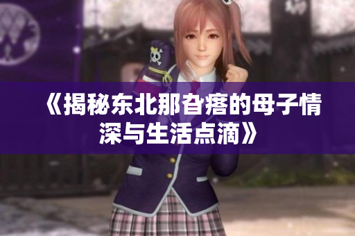 《揭秘东北那旮瘩的母子情深与生活点滴》