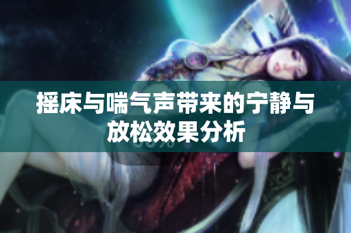 摇床与喘气声带来的宁静与放松效果分析