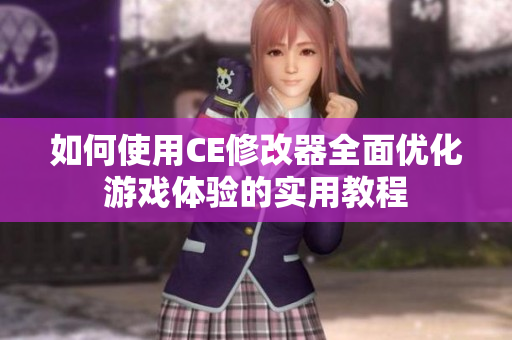 如何使用CE修改器全面优化游戏体验的实用教程