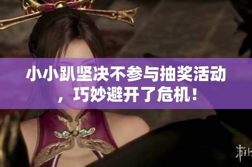 小小趴坚决不参与抽奖活动，巧妙避开了危机！