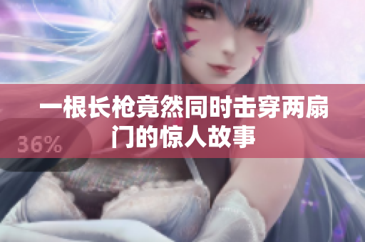一根长枪竟然同时击穿两扇门的惊人故事