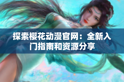 探索樱花动漫官网：全新入门指南和资源分享