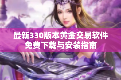 最新330版本黄金交易软件免费下载与安装指南