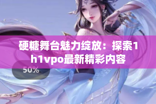 硬糖舞台魅力绽放：探索1h1vpo最新精彩内容