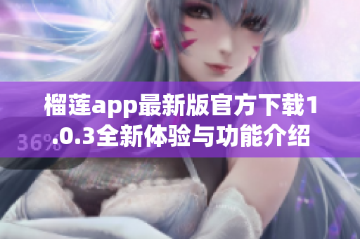 榴莲app最新版官方下载1.0.3全新体验与功能介绍