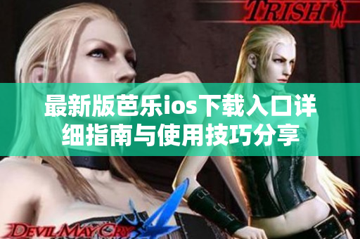 最新版芭乐ios下载入口详细指南与使用技巧分享