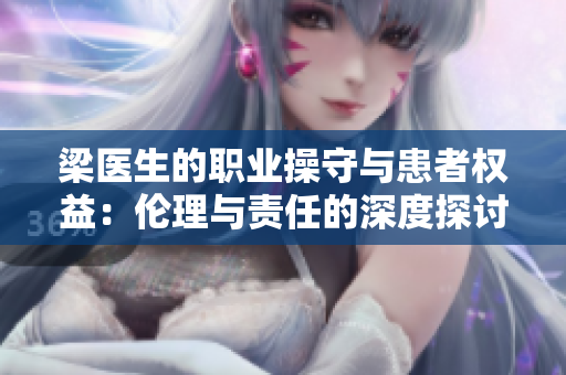 梁医生的职业操守与患者权益：伦理与责任的深度探讨