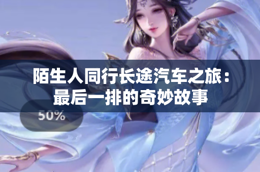 陌生人同行长途汽车之旅：最后一排的奇妙故事