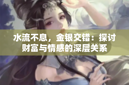 水流不息，金银交错：探讨财富与情感的深层关系
