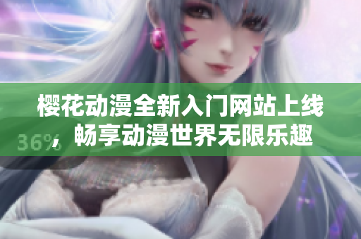 樱花动漫全新入门网站上线，畅享动漫世界无限乐趣