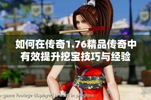 如何在传奇1.76精品传奇中有效提升挖宝技巧与经验