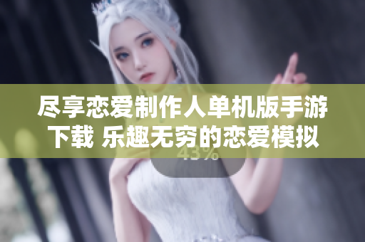 尽享恋爱制作人单机版手游下载 乐趣无穷的恋爱模拟体验