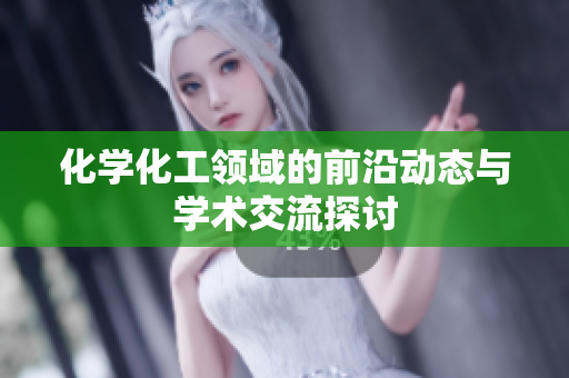 化学化工领域的前沿动态与学术交流探讨