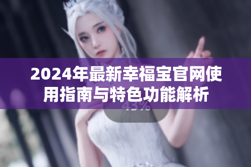 2024年最新幸福宝官网使用指南与特色功能解析