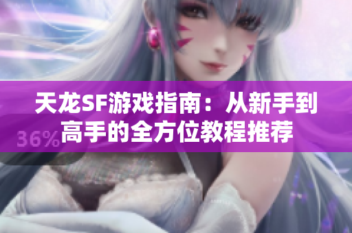 天龙SF游戏指南：从新手到高手的全方位教程推荐